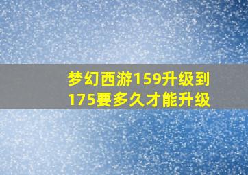 梦幻西游159升级到175要多久才能升级