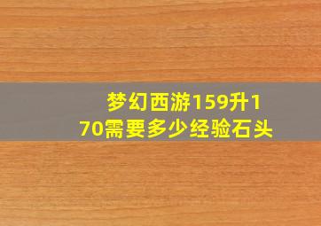 梦幻西游159升170需要多少经验石头