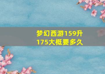 梦幻西游159升175大概要多久