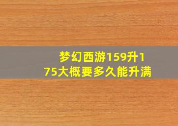 梦幻西游159升175大概要多久能升满