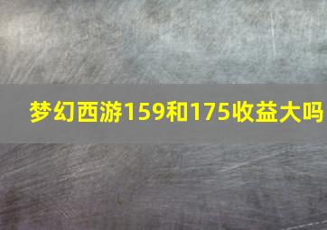 梦幻西游159和175收益大吗