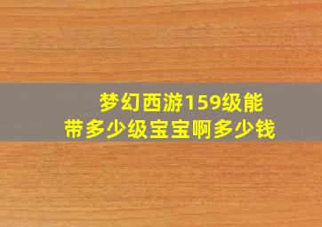 梦幻西游159级能带多少级宝宝啊多少钱