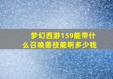 梦幻西游159能带什么召唤兽技能啊多少钱