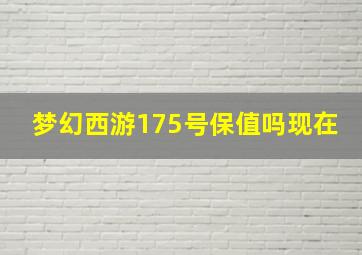 梦幻西游175号保值吗现在