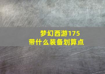 梦幻西游175带什么装备划算点