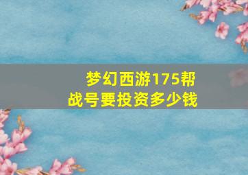 梦幻西游175帮战号要投资多少钱