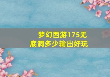 梦幻西游175无底洞多少输出好玩