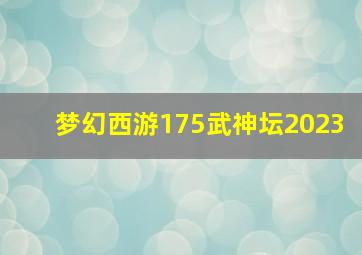 梦幻西游175武神坛2023