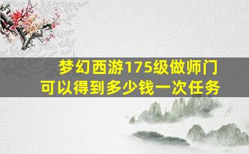 梦幻西游175级做师门可以得到多少钱一次任务