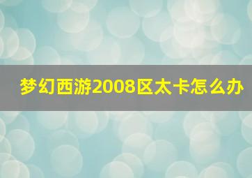 梦幻西游2008区太卡怎么办