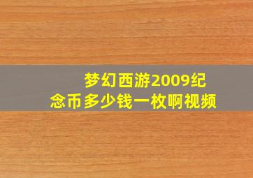 梦幻西游2009纪念币多少钱一枚啊视频