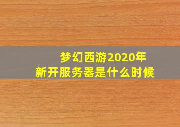 梦幻西游2020年新开服务器是什么时候