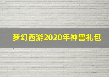 梦幻西游2020年神兽礼包