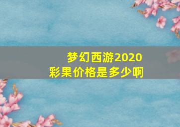 梦幻西游2020彩果价格是多少啊