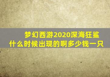 梦幻西游2020深海狂鲨什么时候出现的啊多少钱一只