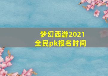 梦幻西游2021全民pk报名时间