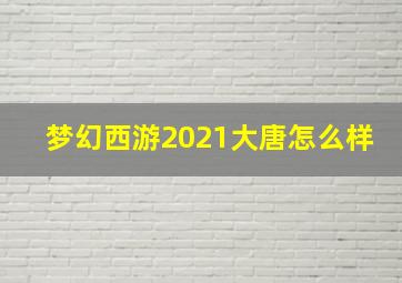 梦幻西游2021大唐怎么样