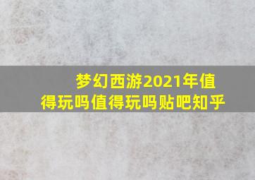 梦幻西游2021年值得玩吗值得玩吗贴吧知乎