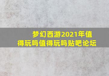 梦幻西游2021年值得玩吗值得玩吗贴吧论坛