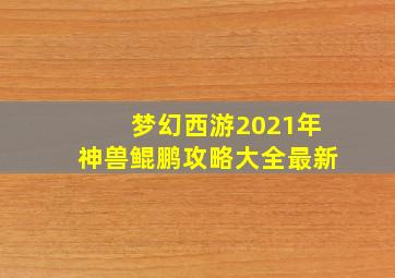 梦幻西游2021年神兽鲲鹏攻略大全最新