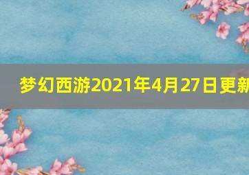 梦幻西游2021年4月27日更新