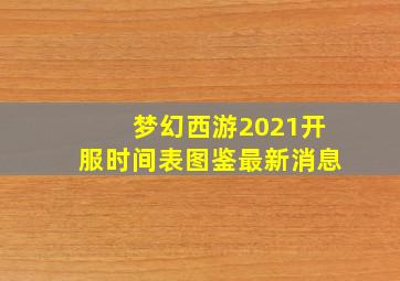 梦幻西游2021开服时间表图鉴最新消息