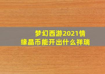 梦幻西游2021情缘晶币能开出什么祥瑞