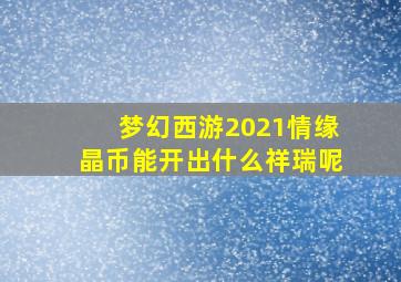 梦幻西游2021情缘晶币能开出什么祥瑞呢