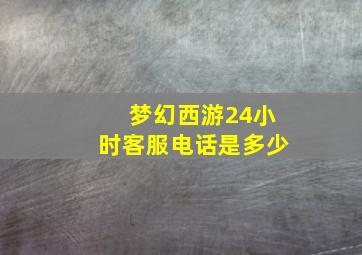 梦幻西游24小时客服电话是多少