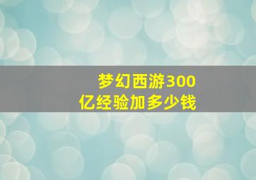 梦幻西游300亿经验加多少钱