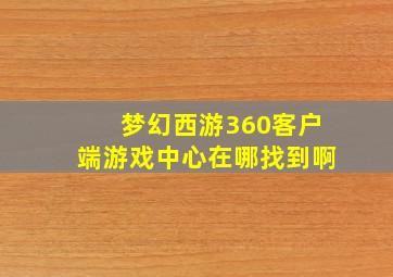 梦幻西游360客户端游戏中心在哪找到啊