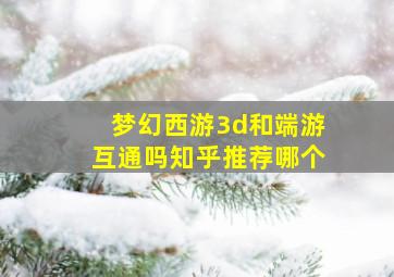 梦幻西游3d和端游互通吗知乎推荐哪个