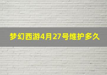 梦幻西游4月27号维护多久