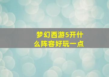 梦幻西游5开什么阵容好玩一点