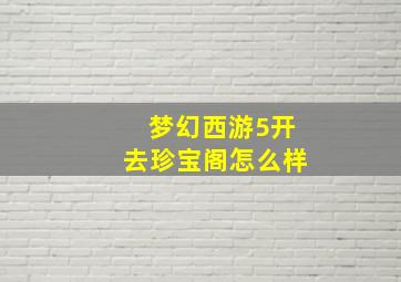 梦幻西游5开去珍宝阁怎么样