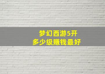 梦幻西游5开多少级赚钱最好