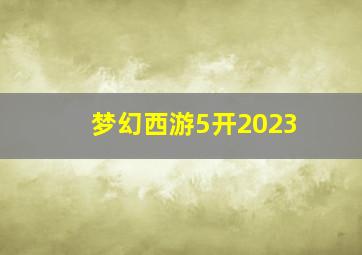 梦幻西游5开2023