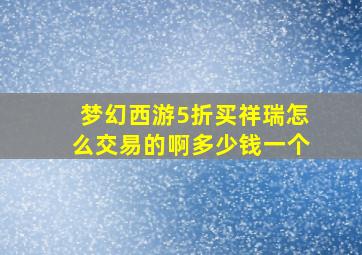 梦幻西游5折买祥瑞怎么交易的啊多少钱一个