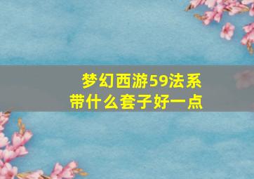 梦幻西游59法系带什么套子好一点