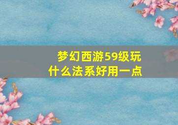 梦幻西游59级玩什么法系好用一点