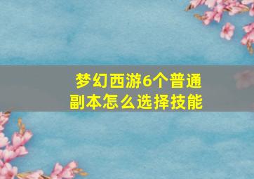 梦幻西游6个普通副本怎么选择技能