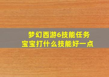 梦幻西游6技能任务宝宝打什么技能好一点