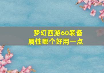 梦幻西游60装备属性哪个好用一点