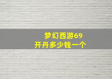 梦幻西游69开丹多少钱一个