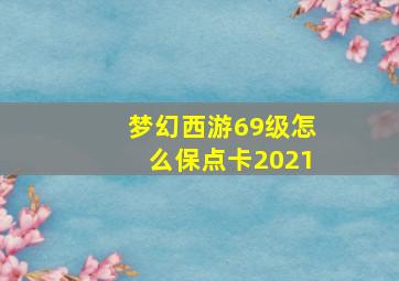 梦幻西游69级怎么保点卡2021