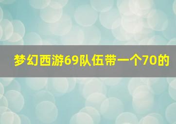 梦幻西游69队伍带一个70的