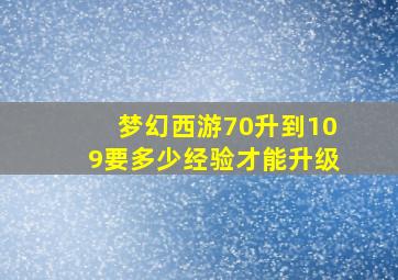 梦幻西游70升到109要多少经验才能升级