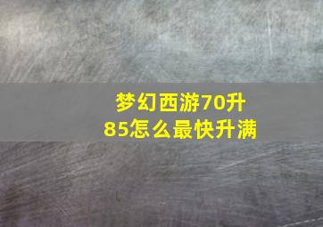 梦幻西游70升85怎么最快升满