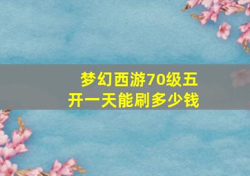 梦幻西游70级五开一天能刷多少钱