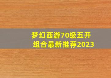 梦幻西游70级五开组合最新推荐2023